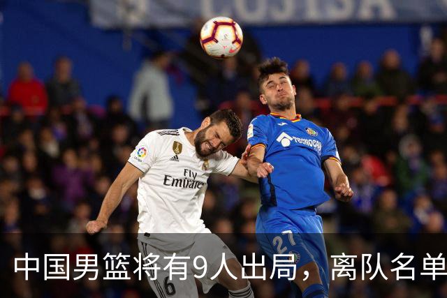 中国男篮将有9人出局，离队名单呼之欲出：北京、广东各1人