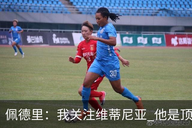 佩德里：我关注维蒂尼亚 他是顶级球员且对比赛理解很好很少丢球