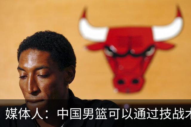 媒体人：中国男篮可以通过技战术多杀伤错位 从而压制日本男篮