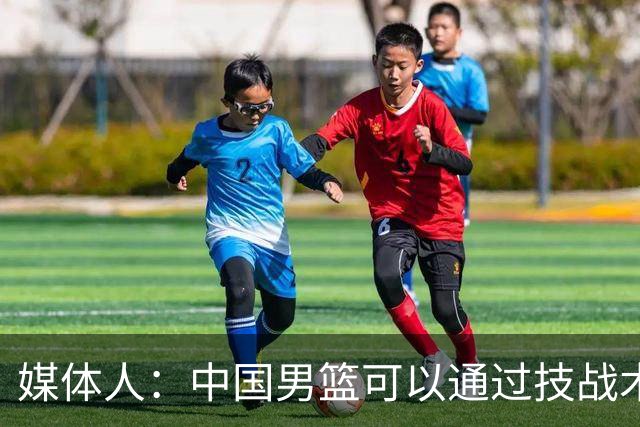媒体人：中国男篮可以通过技战术多杀伤错位 从而压制日本男篮