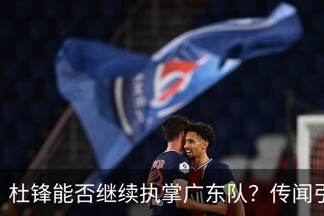 杜锋能否继续执掌广东队？传闻引发球迷期待与担忧