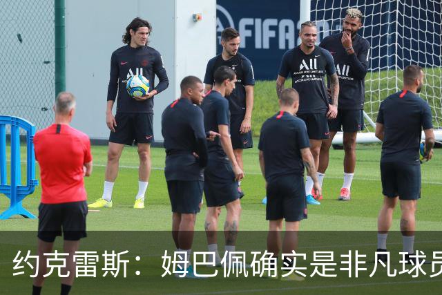 约克雷斯：姆巴佩确实是非凡球员 我回防是因为对手进攻质量极高