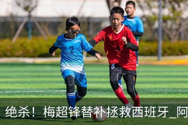 绝杀！梅超锋替补拯救西班牙 阿森纳球迷：基操勿六