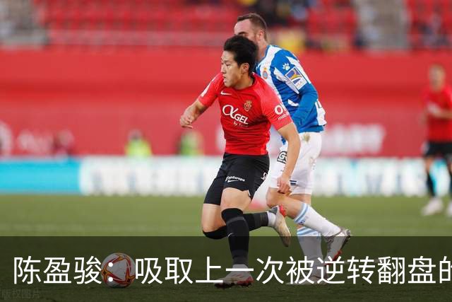 陈盈骏：吸取上一次被逆转翻盘的教训 打出自己的节奏做好防守