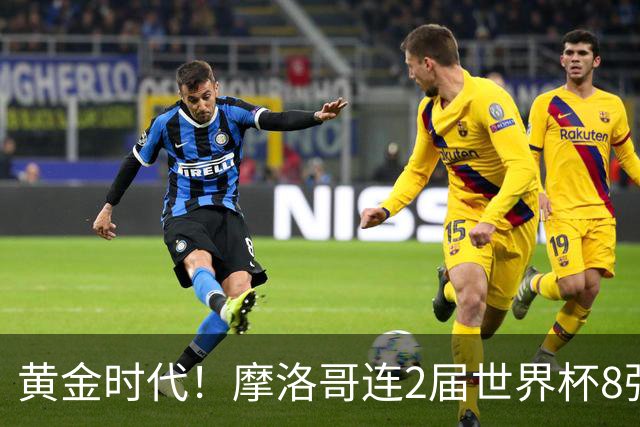 黄金时代！摩洛哥连2届世界杯8强 各级国字号花繁叶茂