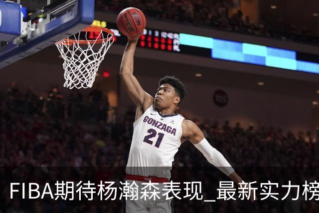 FIBA期待杨瀚森表现 最新实力榜：中国男篮高居第二